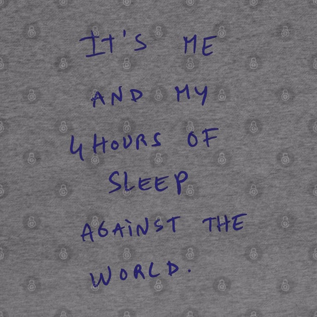 It's ME AND MY 4 HOURS OF SLEEP AGAINST THE WORLD. by bmron